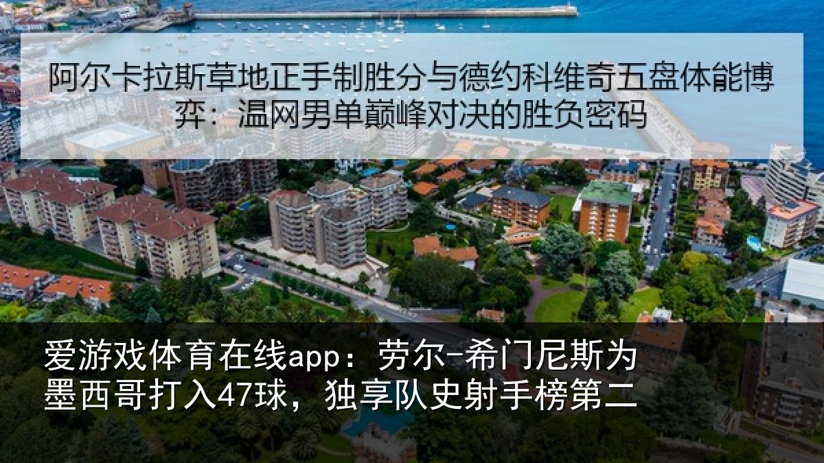 爱游戏体育在线app：劳尔-希门尼斯为墨西哥打入47球，独享队史射手榜第二