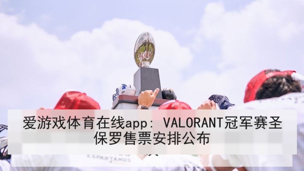 爱游戏体育在线app: VALORANT冠军赛圣保罗售票安排公布