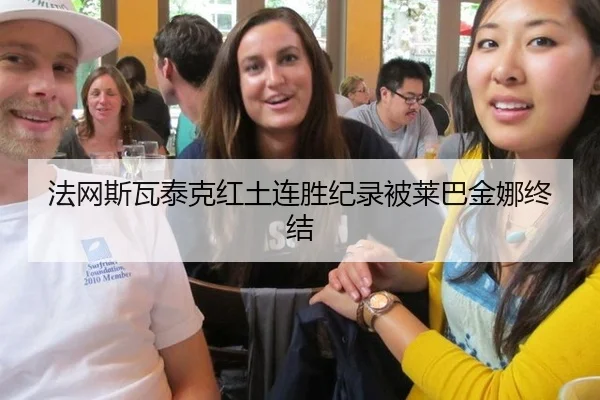 法网斯瓦泰克红土连胜纪录被莱巴金娜终结