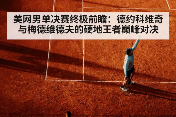 美网男单决赛终极前瞻：德约科维奇与梅德维德夫的硬地王者巅峰对决