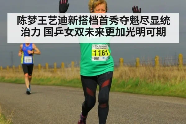 陈梦王艺迪新搭档首秀夺魁尽显统治力 国乒女双未来更加光明可期